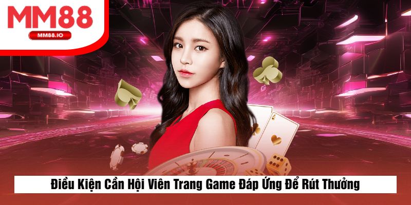 Điều Kiện Cần Hội Viên Trang Game Đáp Ứng Để Rút Thưởng