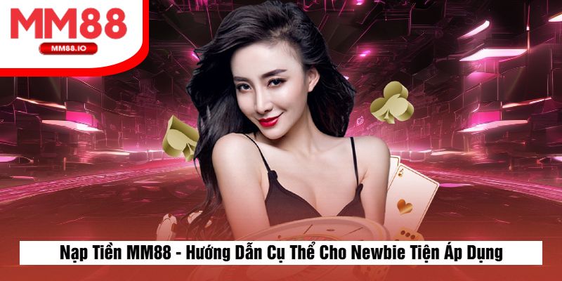 Nạp Tiền MM88 - Hướng Dẫn Cụ Thể Cho Newbie Tiện Áp Dụng